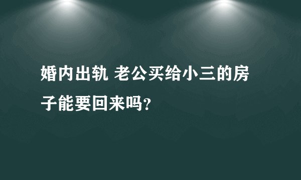 婚内出轨 老公买给小三的房子能要回来吗?