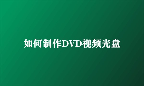 如何制作DVD视频光盘