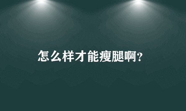 怎么样才能瘦腿啊？