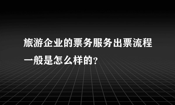 旅游企业的票务服务出票流程一般是怎么样的？