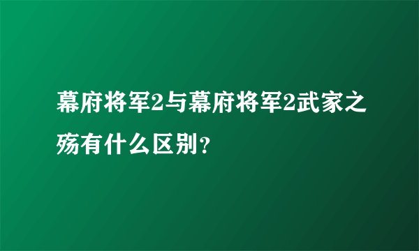 幕府将军2与幕府将军2武家之殇有什么区别？