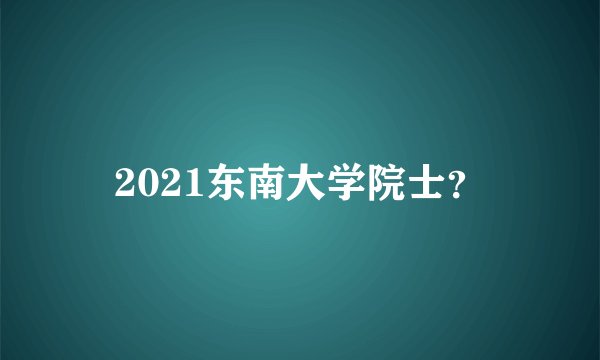 2021东南大学院士？