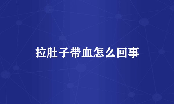 拉肚子带血怎么回事