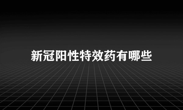 新冠阳性特效药有哪些
