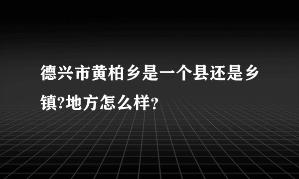 德兴市黄柏乡是一个县还是乡镇?地方怎么样？