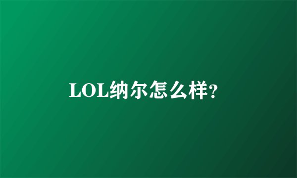 LOL纳尔怎么样？