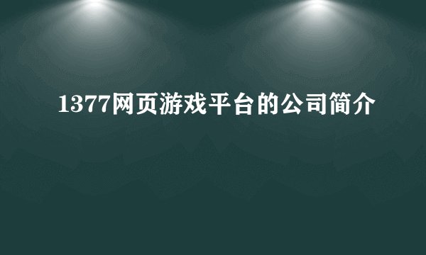 1377网页游戏平台的公司简介