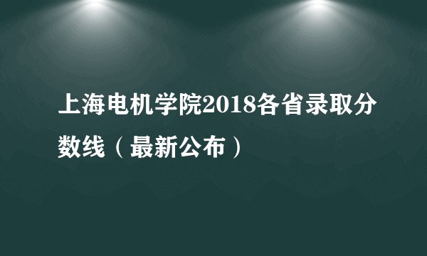 上海电机学院2018各省录取分数线（最新公布）