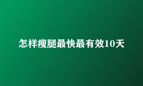 怎样瘦腿最快最有效10天