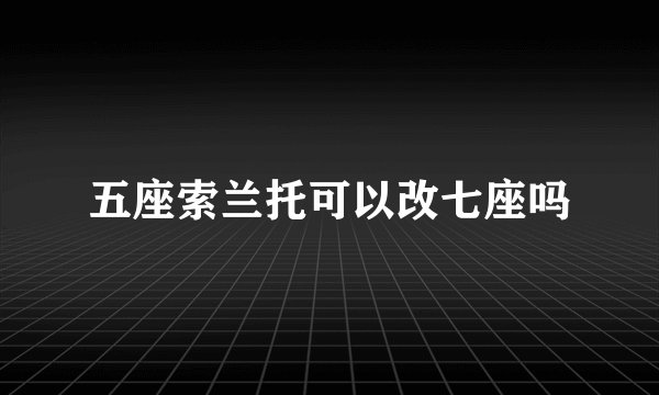 五座索兰托可以改七座吗