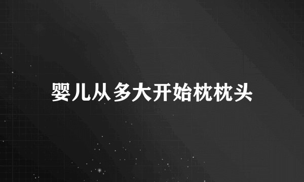 婴儿从多大开始枕枕头
