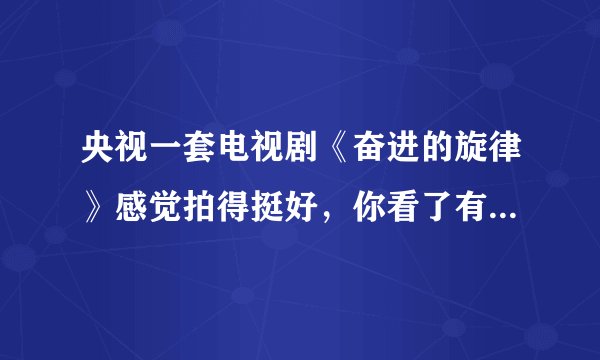 央视一套电视剧《奋进的旋律》感觉拍得挺好，你看了有啥感受？
