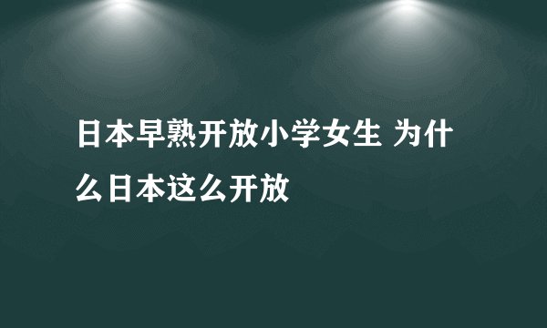 日本早熟开放小学女生 为什么日本这么开放