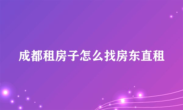 成都租房子怎么找房东直租