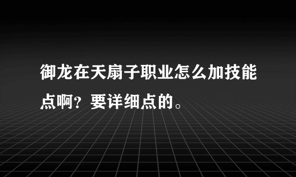 御龙在天扇子职业怎么加技能点啊？要详细点的。