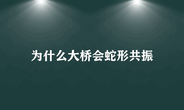 为什么大桥会蛇形共振