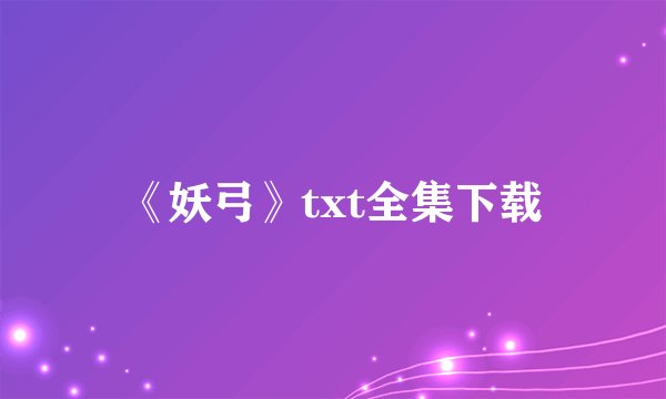 《妖弓》txt全集下载
