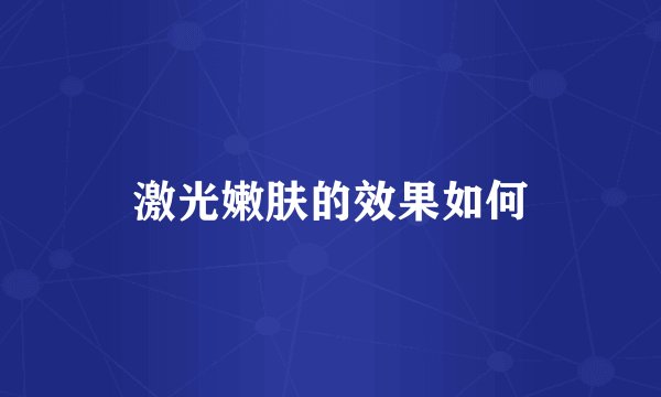 激光嫩肤的效果如何