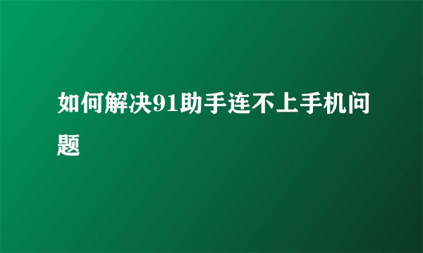 如何解决91助手连不上手机问题