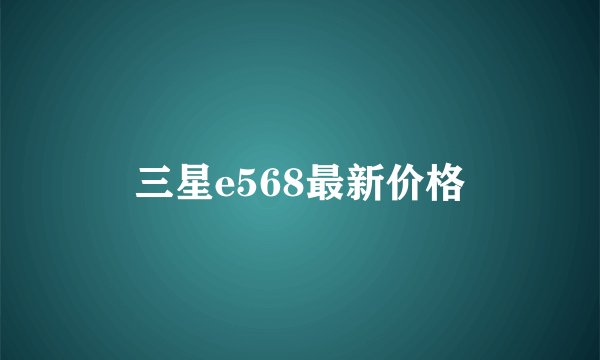 三星e568最新价格