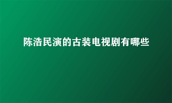陈浩民演的古装电视剧有哪些