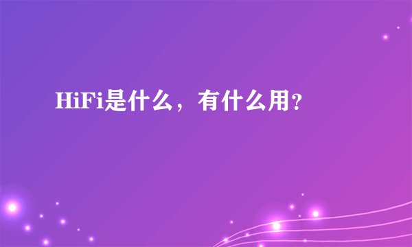 HiFi是什么，有什么用？