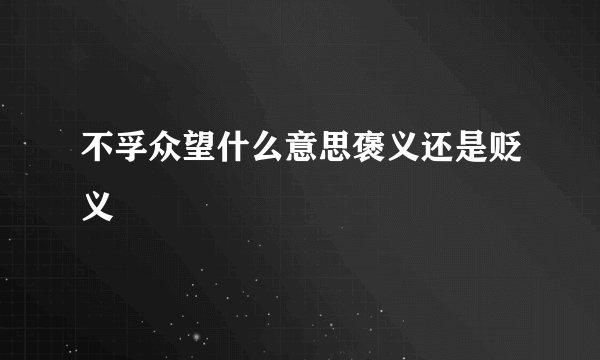 不孚众望什么意思褒义还是贬义