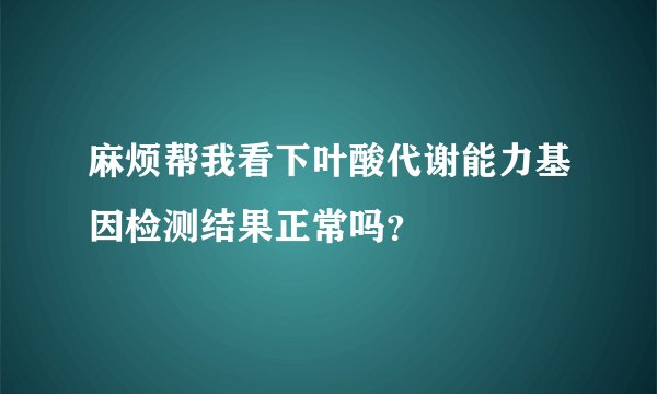 麻烦帮我看下叶酸代谢能力基因检测结果正常吗？