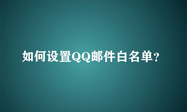 如何设置QQ邮件白名单？