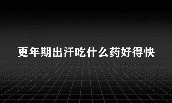 更年期出汗吃什么药好得快