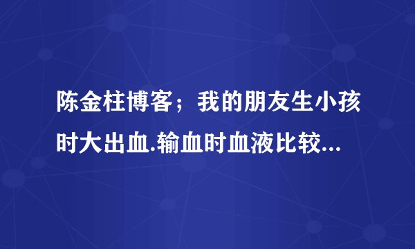 陈金柱博客；我的朋友生小孩时大出血.输血时血液比较凉.之后再也不出汗了20年了.需要陈老师帮助.