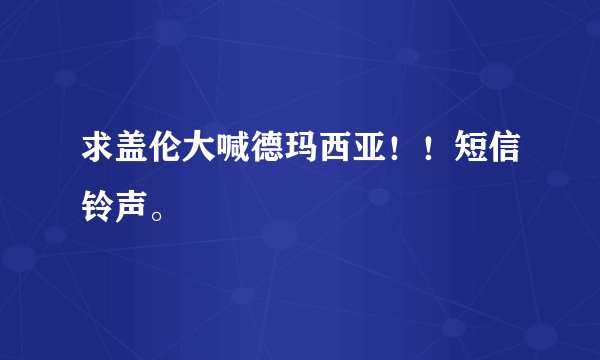 求盖伦大喊德玛西亚！！短信铃声。