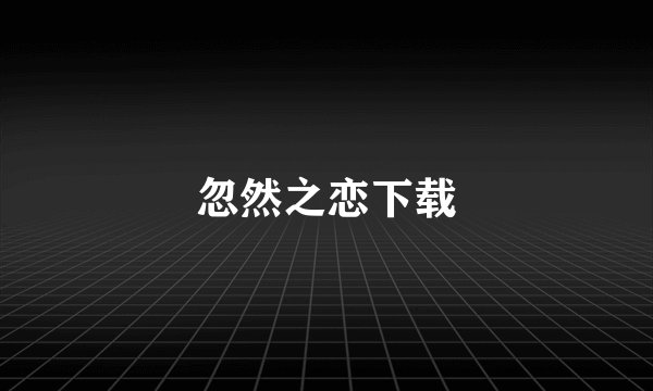 忽然之恋下载