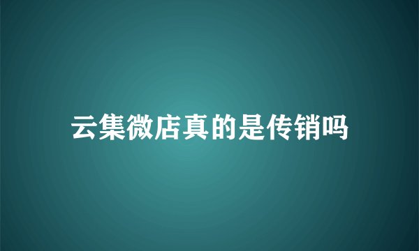 云集微店真的是传销吗