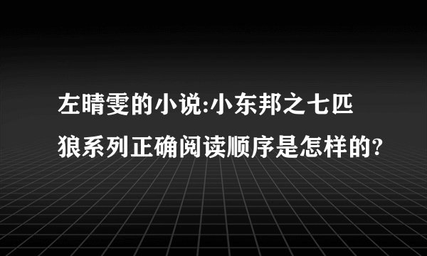 左晴雯的小说:小东邦之七匹狼系列正确阅读顺序是怎样的?