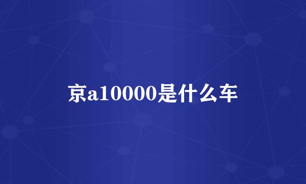 京a10000是什么车