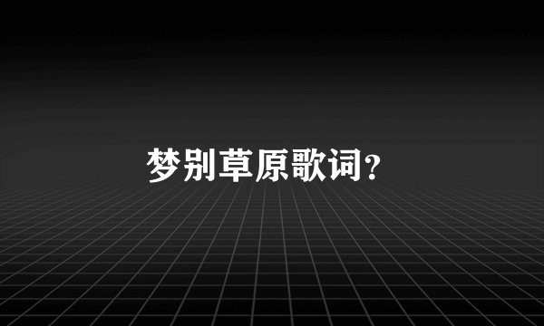 梦别草原歌词？