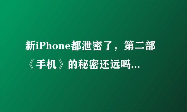 新iPhone都泄密了，第二部《手机》的秘密还远吗？你怎么看？