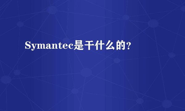 Symantec是干什么的？