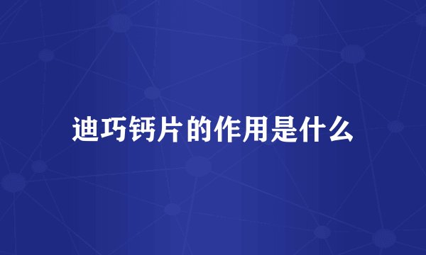 迪巧钙片的作用是什么
