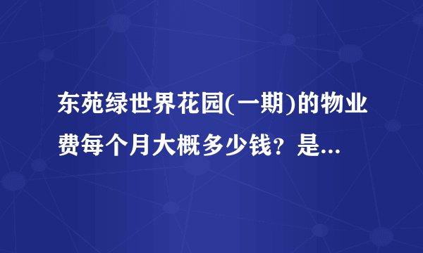 东苑绿世界花园(一期)的物业费每个月大概多少钱？是什么物业公司？