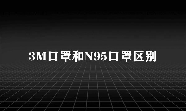 3M口罩和N95口罩区别