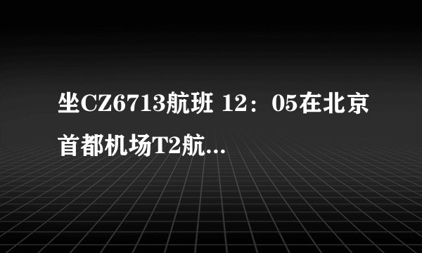 坐CZ6713航班 12：05在北京首都机场T2航站楼下机 想问怎么样才能去北京西站 怎么坐车最划算 求解 坐等