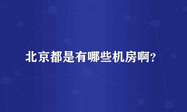 北京都是有哪些机房啊？