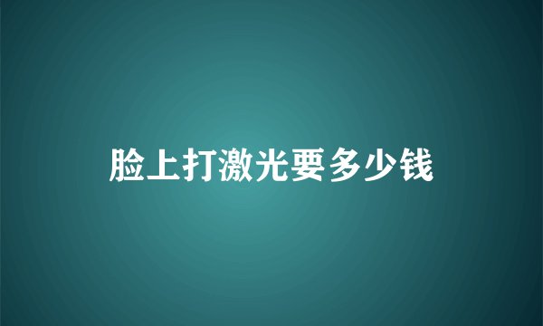 脸上打激光要多少钱