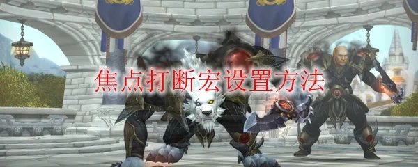 《魔兽世界》焦点打断宏设置方法