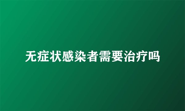 无症状感染者需要治疗吗