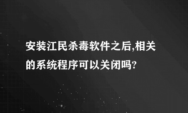 安装江民杀毒软件之后,相关的系统程序可以关闭吗?
