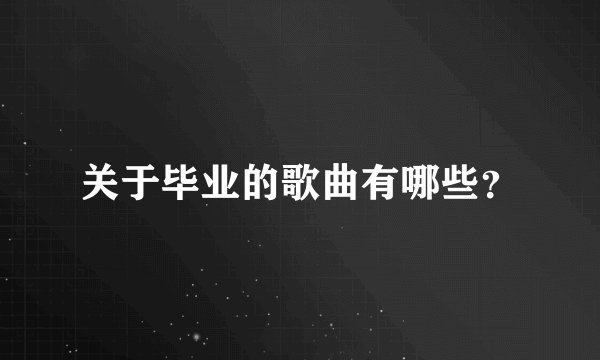 关于毕业的歌曲有哪些？