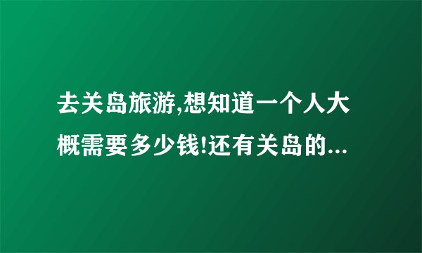 去关岛旅游,想知道一个人大概需要多少钱!还有关岛的介绍...签证怎么办理,坐飞机需要多长时间?